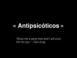 « Antipsicóticos »
"Show me a sane man and I will cure
him for you." - Carl Jung
 