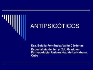 ANTIPSICÓTICOS


Dra. Eulalia Fernández Vallín Cárdenas
Especialista de 1er. y 2do Grado en
Farmacología. Universidad de La Habana,
Cuba
 