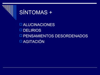 SÍNTOMAS +

 ALUCINACIONES
 DELIRIOS
 PENSAMIENTOS DESORDENADOS
 AGITACIÓN
 
