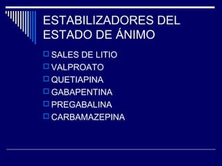 ESTABILIZADORES DEL
ESTADO DE ÁNIMO
 SALES DE LITIO
 VALPROATO
 QUETIAPINA
 GABAPENTINA
 PREGABALINA
 CARBAMAZEPINA
 