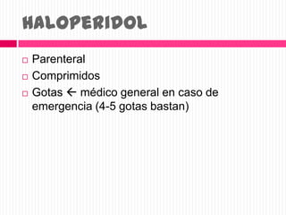 Haloperidol
 Parenteral
 Comprimidos
 Gotas  médico general en caso de
emergencia (4-5 gotas bastan)
 