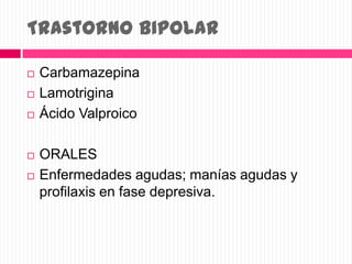 Trastorno bipolar
 Carbamazepina
 Lamotrigina
 Ácido Valproico
 ORALES
 Enfermedades agudas; manías agudas y
profilaxis en fase depresiva.
 