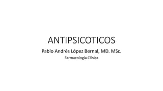 ANTIPSICOTICOS
Pablo Andrés López Bernal, MD. MSc.
Farmacología Clínica
 