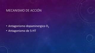 MECANISMO DE ACCIÓN
• Antagonismo dopaminergico D2
• Antagonismo de 5-HT
 