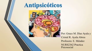Antipsicóticos
Por: Grace M. Díaz Ayala y
Cristal R. Ayala Abreu
Profesora: E. Méndez
NURS2362 Practica
Psicosocial
 