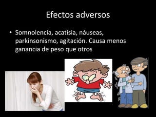 Efectos adversos
• Somnolencia, acatisia, náuseas,
parkinsonismo, agitación. Causa menos
ganancia de peso que otros
 