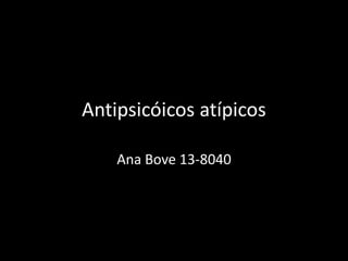 Antipsicóicos atípicos
Ana Bove 13-8040
 