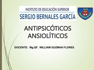 ANTIPSICÓTICOS
ANSIOLÍTICOS
DOCENTE: Mg.QF. WILLIAM GUZMAN FLORES
 