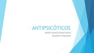 ANTIPSICÓTICOS
ANDRÉS MAURICIO HENAO BUENO
RESIDENTE PSIQUIATRÍA
 
