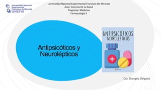 Antipsicóticos y
Neurolépticos
Dra. Diangely Delgado
Universidad Nacional Experimental Francisco De Miranda
Área: Ciencias De La Salud
Programa: Medicina
Farmacología II
 