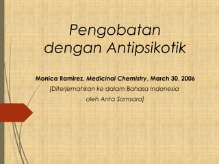 Pengobatan
dengan Antipsikotik
Monica Ramirez, Medicinal Chemistry, March 30, 2006
[Diterjemahkan ke dalam Bahasa Indonesia
oleh Anta Samsara]
 