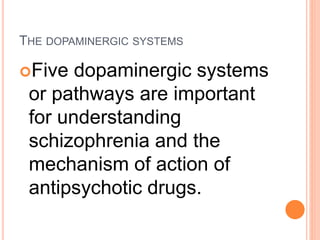 THE DOPAMINERGIC SYSTEMS
Five dopaminergic systems
or pathways are important
for understanding
schizophrenia and the
mechanism of action of
antipsychotic drugs.
 