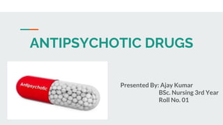 ANTIPSYCHOTIC DRUGS
Presented By: Ajay Kumar
BSc. Nursing 3rd Year
Roll No. 01
 