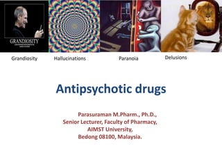 Antipsychotic drugs
Dr. S. Parasuraman M.Pharm., Ph.D.,
Senior Lecturer, Faculty of Pharmacy,
AIMST University,
Bedong 08100, Malaysia.
Hallucinations DelusionsGrandiosity Paranoia
 