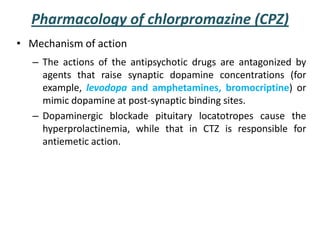 Pharmacology of chlorpromazine (CPZ)
• Mechanism of action
– The actions of the antipsychotic drugs are antagonized by
age...