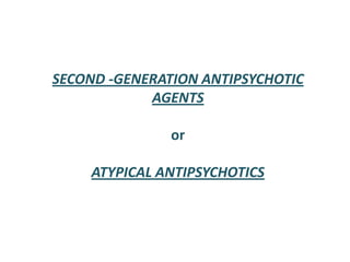 SECOND -GENERATION ANTIPSYCHOTIC
AGENTS
or
ATYPICAL ANTIPSYCHOTICS
 