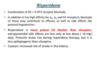 Risperidone
• Combination of D2 + 5-HT2 receptor blockade.
• In addition it has high affinity for α1, α2 and H1 receptors;...