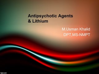 M.Usman Khalid
DPT,MS-NMPT
Antipsychotic Agents
& Lithium
 