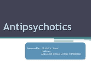 Antipsychotics
Presented by:- Shalini N. Barad
Lecturer,
Appasaheb Birnale College of Pharmacy
 