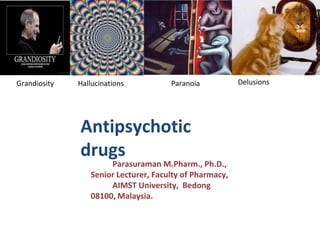 Antipsychotic
drugs
Parasuraman M.Pharm., Ph.D.,
Senior Lecturer, Faculty of Pharmacy,
AIMST University, Bedong
08100, Malaysia.
Hallucinations Delusions
Grandiosity Paranoia
 