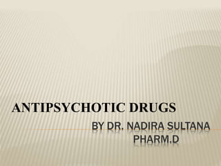 BY DR. NADIRA SULTANA
PHARM.D
ANTIPSYCHOTIC DRUGS
 