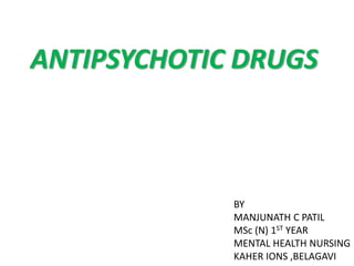 ANTIPSYCHOTIC DRUGS
BY
MANJUNATH C PATIL
MSc (N) 1ST YEAR
MENTAL HEALTH NURSING
KAHER IONS ,BELAGAVI
 