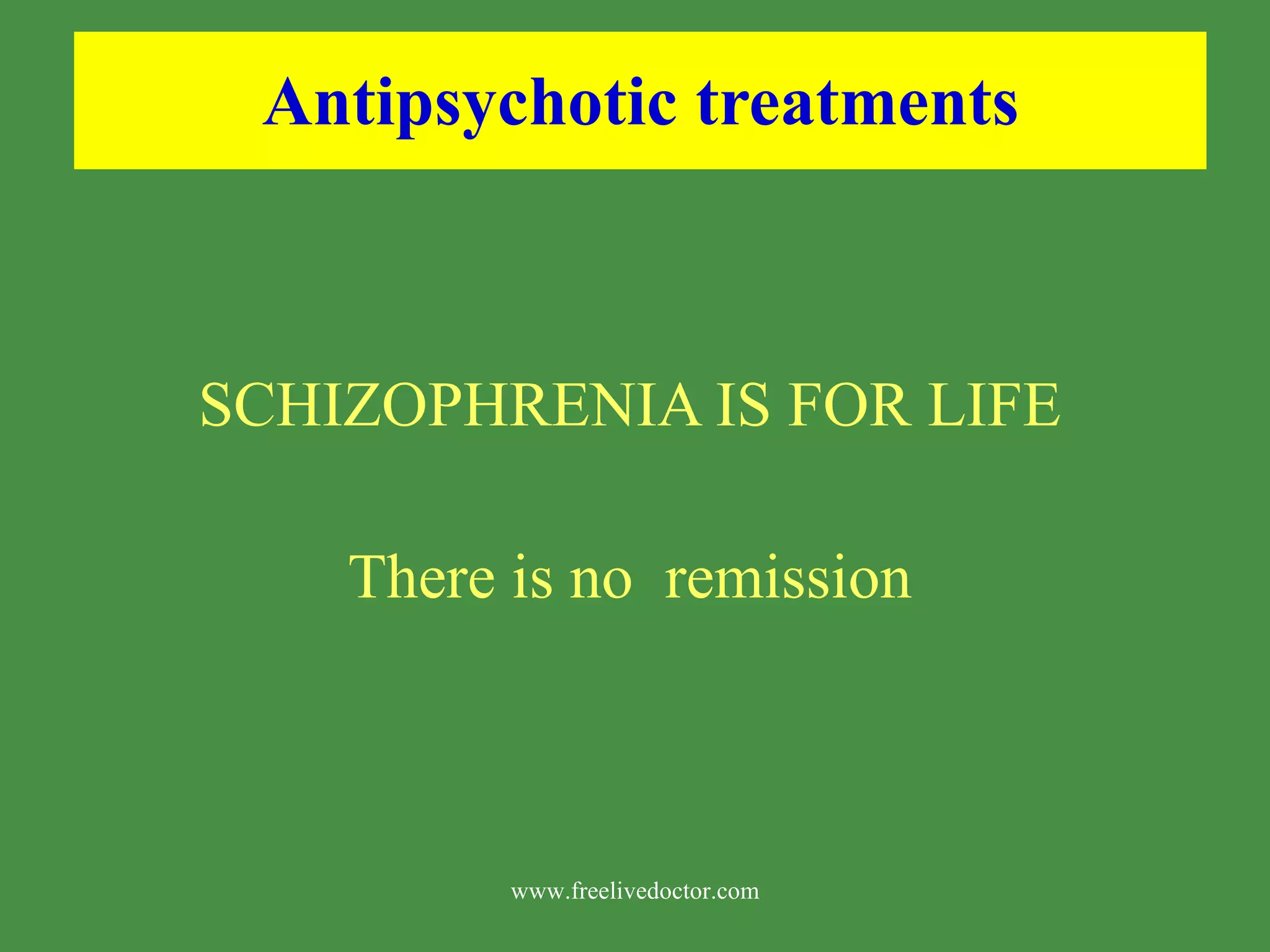 Antipsychotic treatments SCHIZOPHRENIA IS FOR LIFE There is no remission www.freelivedoctor.com