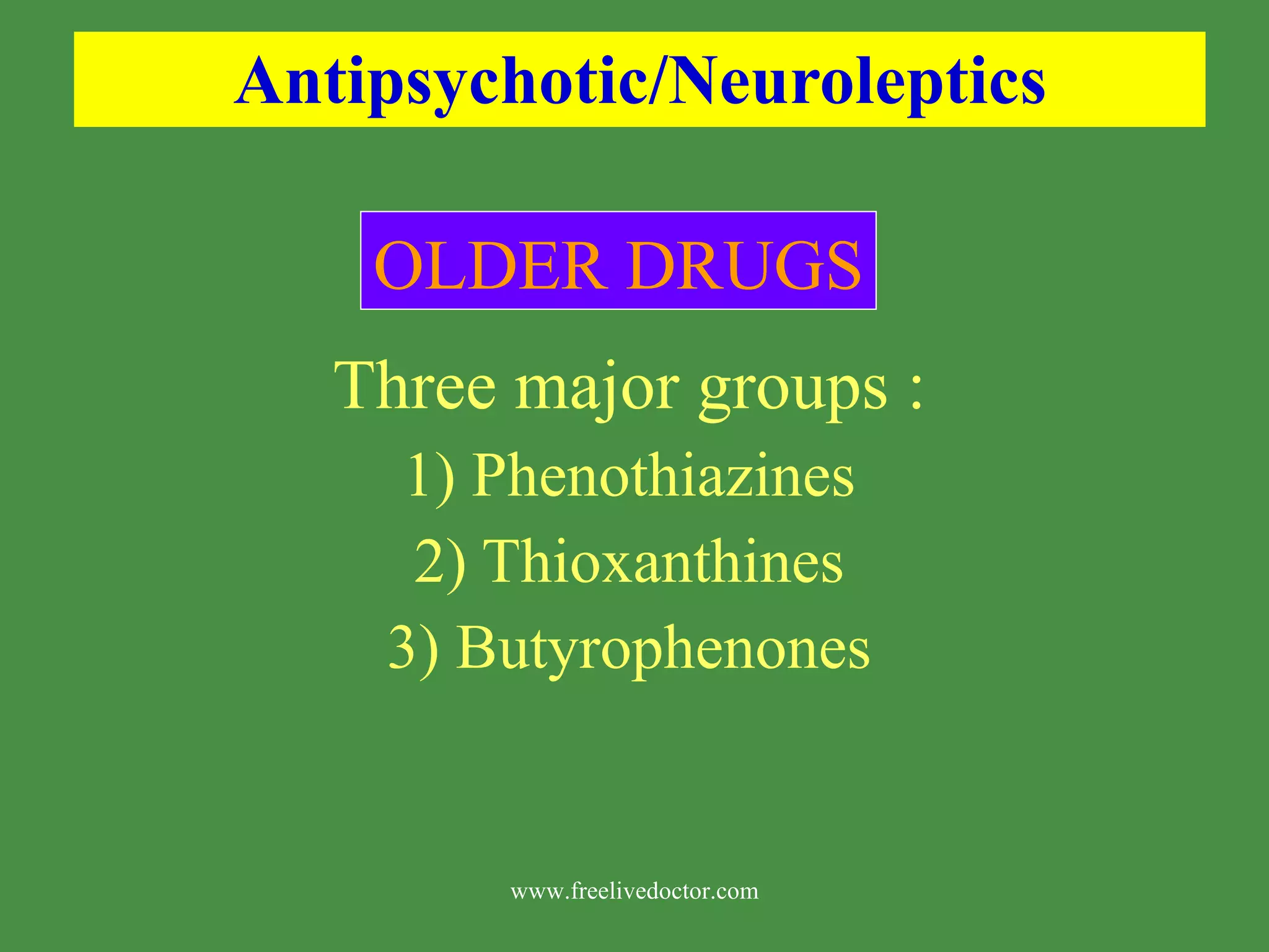 Antipsychotic/Neuroleptics Three major groups : 1) Phenothiazines 2) Thioxanthines 3) Butyrophenones OLDER DRUGS www.freelivedoctor.com