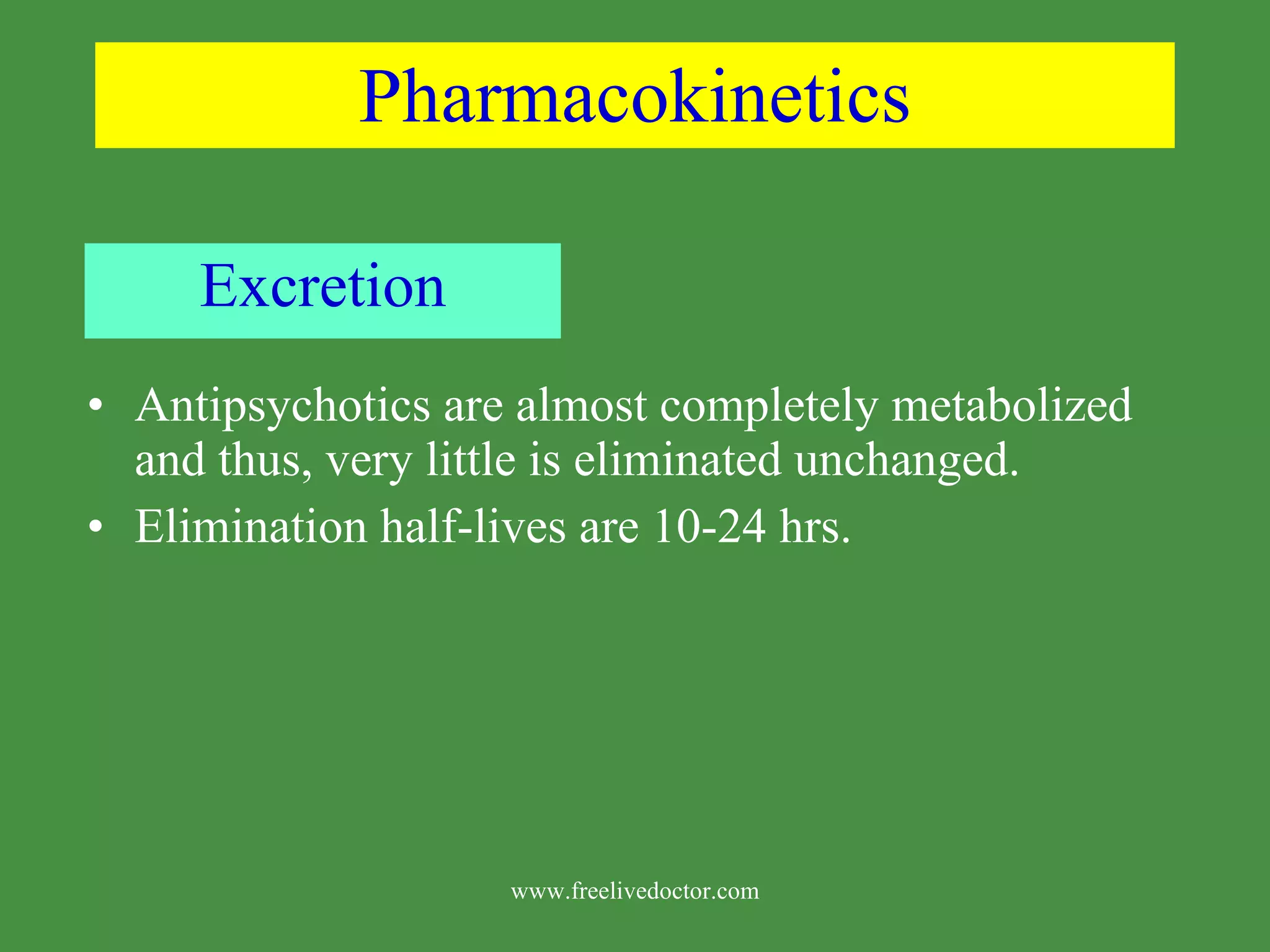 Pharmacokinetics Excretion Antipsychotics are almost completely metabolized and thus, very little is eliminated unchanged. Elimination half-lives are 10-24 hrs. www.freelivedoctor.com