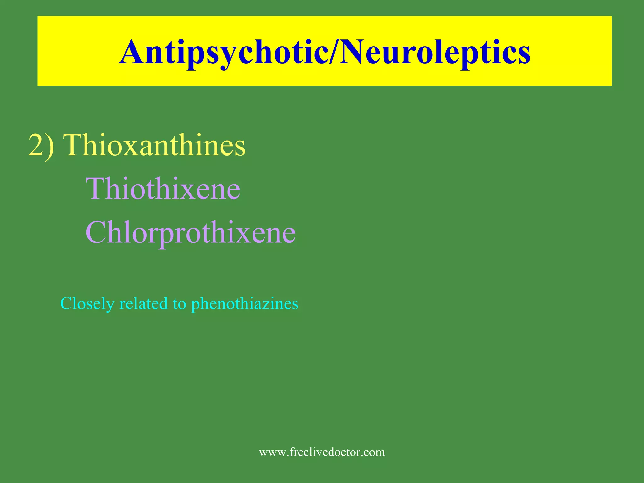 Antipsychotic/Neuroleptics 2) Thioxanthines Thiothixene Chlorprothixene Closely related to phenothiazines www.freelivedoctor.com