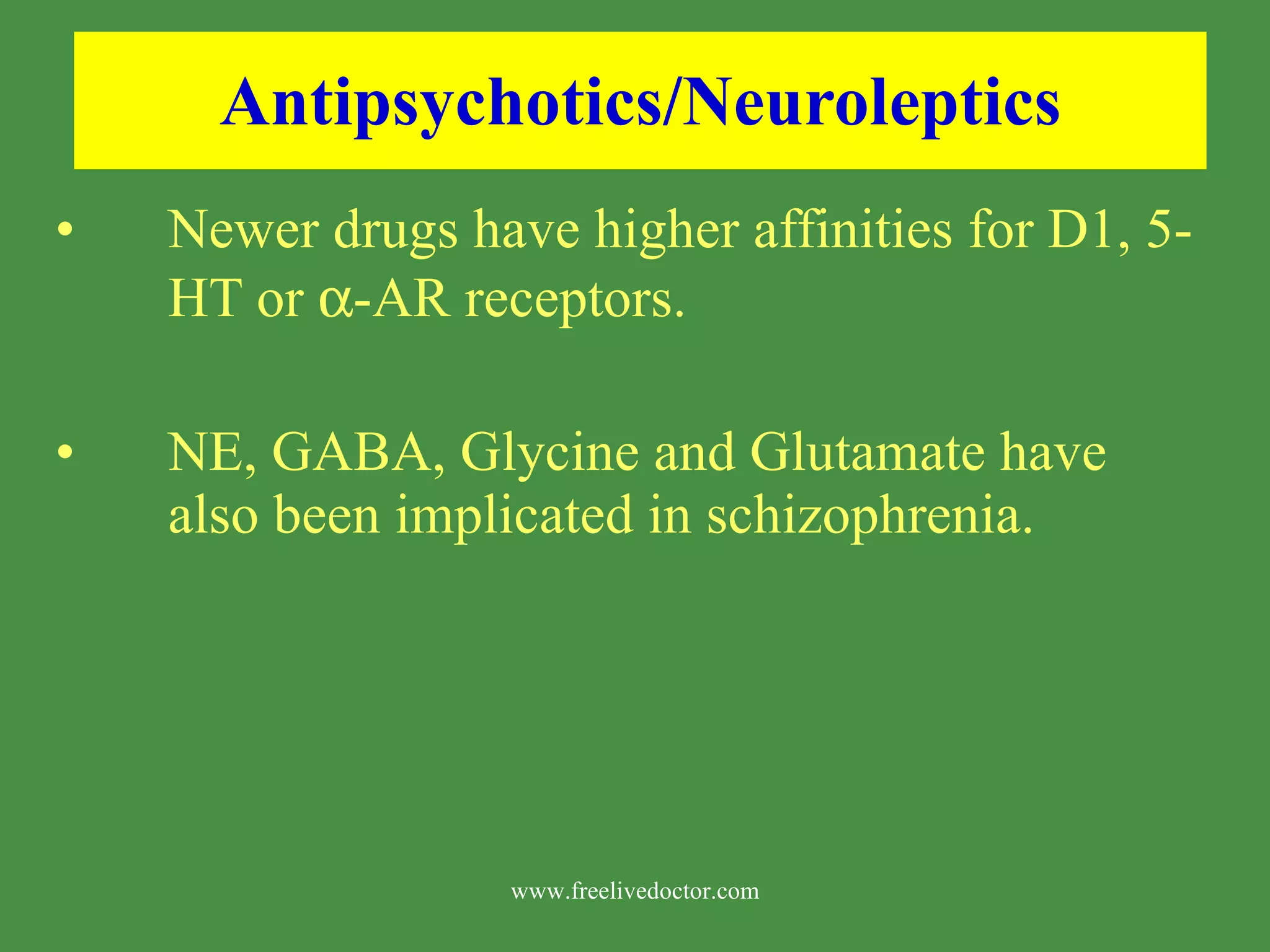 Antipsychotics/Neuroleptics Newer drugs have higher affinities for D1, 5-HT or -AR receptors. NE, GABA, Glycine and Glutamate have also been implicated in schizophrenia. www.freelivedoctor.com