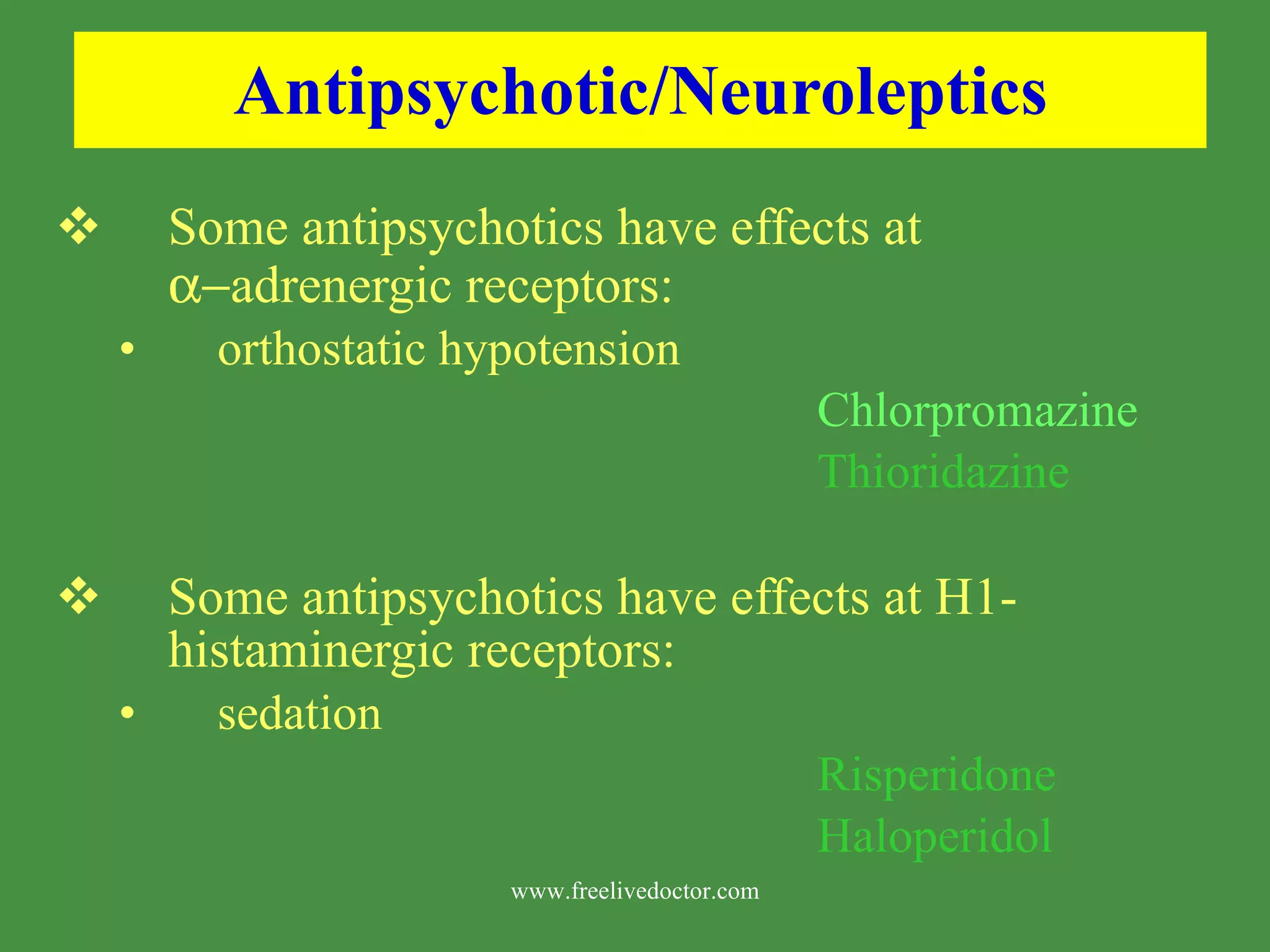 Antipsychotic/Neuroleptics Some antipsychotics have effects at adrenergic receptors: orthostatic hypotension Chlorpromazine Thioridazine Some antipsychotics have effects at H1-histaminergic receptors: sedation Risperidone Haloperidol www.freelivedoctor.com