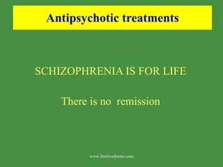 Antipsychotic treatments SCHIZOPHRENIA IS FOR LIFE There is no  remission www.freelivedoctor.com 