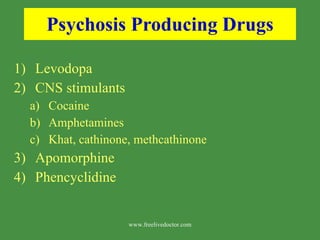 Psychosis Producing Drugs Levodopa CNS stimulants Cocaine  Amphetamines Khat, cathinone, methcathinone  Apomorphine  Phencyclidine www.freelivedoctor.com 