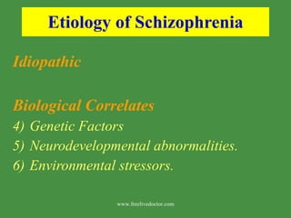 Etiology of Schizophrenia Idiopathic Biological Correlates Genetic Factors Neurodevelopmental abnormalities. Environmental stressors.  www.freelivedoctor.com 