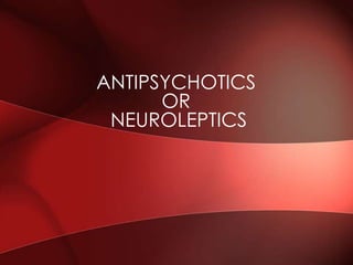 ANTIPSYCHOTICS
OR
NEUROLEPTICS
 