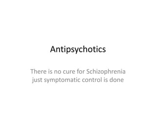 Antipsychotics
There is no cure for Schizophrenia
just symptomatic control is done
 