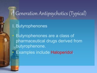 1st Generation Antipsychotics (Typical)
I. Butyrophenones
• Butyrophenones are a class of
pharmaceutical drugs derived from
butyrophenone.
• Examples include Haloperidol.
 