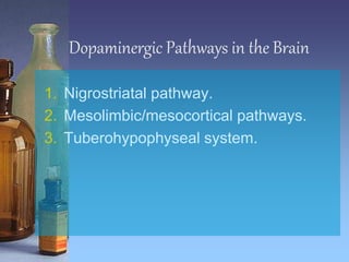 Dopaminergic Pathways in the Brain
1. Nigrostriatal pathway.
2. Mesolimbic/mesocortical pathways.
3. Tuberohypophyseal system.
 