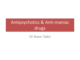 Antipsychotics & Anti-maniac
drugs
Dr Naser Tadvi
 