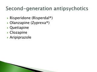  Risperidone (Risperdal®)
 Olanzapine (Zyprexa®)
 Quetiapine
 Clozapine
 Aripiprazole
 