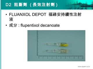 D2 阻斷劑 ( 長效注射劑 )
• FLUANXOL DEPOT 福祿安持續性注射
液
• 成分 : flupentixol decanoate
 