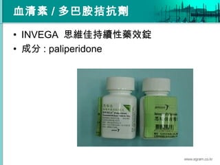 血清素 / 多巴胺拮抗劑
• INVEGA 思維佳持續性藥效錠
• 成分 : paliperidone
 