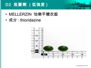 D2 阻斷劑 ( 低強度 )
• MELLERZIN 怡樂平糖衣錠
• 成分 : thioridazine
 