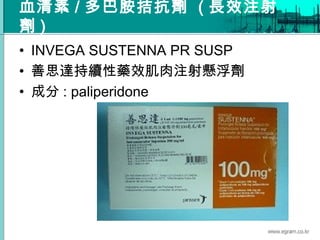 血清素 / 多巴胺拮抗劑 ( 長效注射
劑 )
• INVEGA SUSTENNA PR SUSP
• 善思達持續性藥效肌肉注射懸浮劑
• 成分 : paliperidone
 