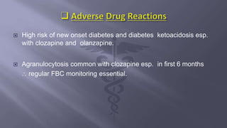  High risk of new onset diabetes and diabetes ketoacidosis esp.
with clozapine and olanzapine.
 Agranulocytosis common with clozapine esp. in first 6 months
 regular FBC monitoring essential.
 
