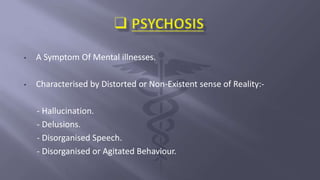 • A Symptom Of Mental illnesses.
• Characterised by Distorted or Non-Existent sense of Reality:-
- Hallucination.
- Delusions.
- Disorganised Speech.
- Disorganised or Agitated Behaviour.
 
