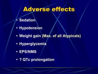 Adverse effects
• Sedation
• Hypotension
• Weight gain (Max. of all Atypicals)
• Hyperglycemia
• EPS/NMS
• ? QTc prolongation
 