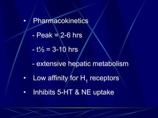 • Pharmacokinetics
- Peak = 2-6 hrs
- t½ = 3-10 hrs
- extensive hepatic metabolism
• Low affinity for H1
receptors
• Inhibits 5-HT & NE uptake
 