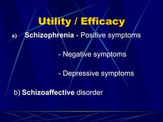 Utility / Efficacy
a) Schizophrenia - Positive symptoms
- Negative symptoms
- Depressive symptoms
b) Schizoaffective disorder
 